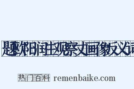 题欧阳润生观察丈画像反义词是什么意思的图片